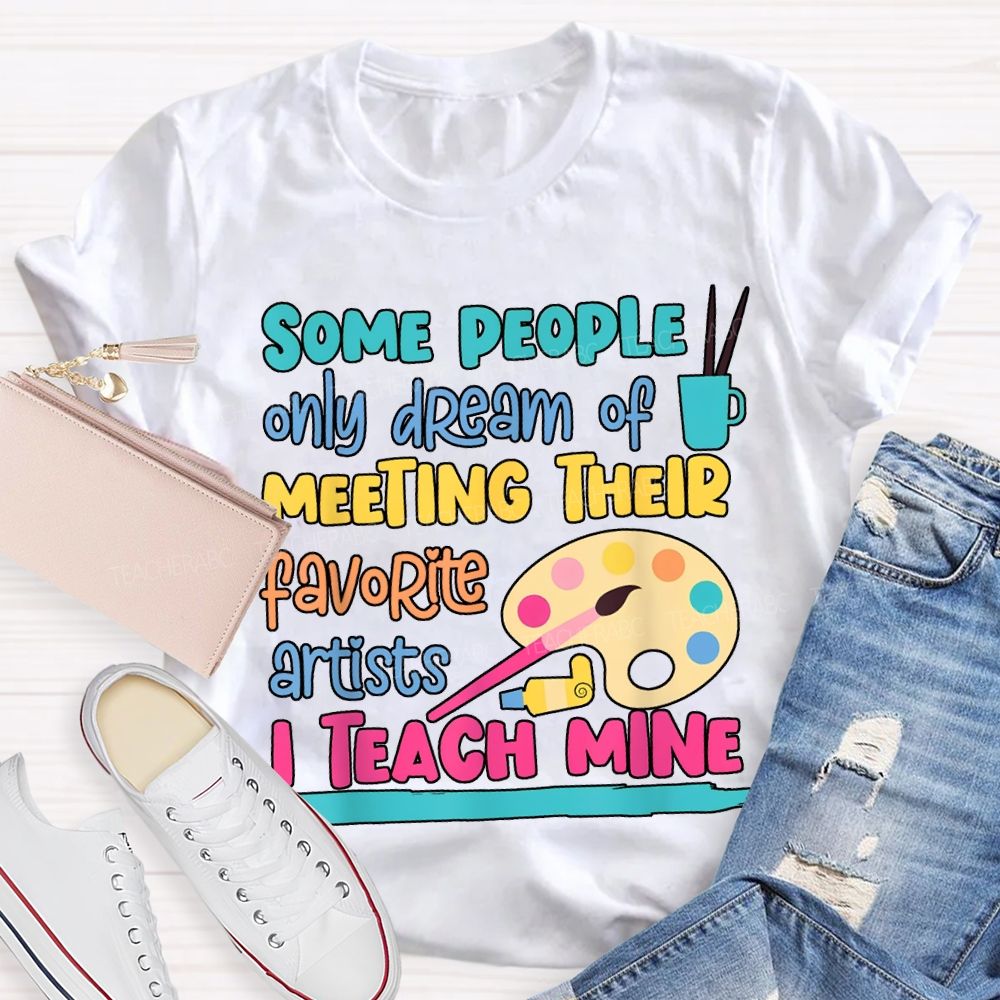 Some People Only Dream Of Meeting Their Favorite Artists I Teach Mine T-shirt