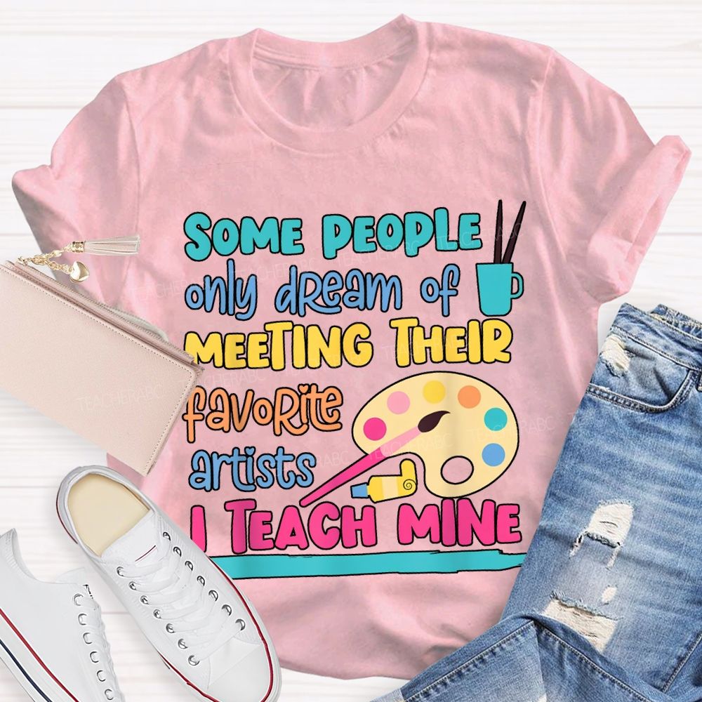Some People Only Dream Of Meeting Their Favorite Artists I Teach Mine T-shirt