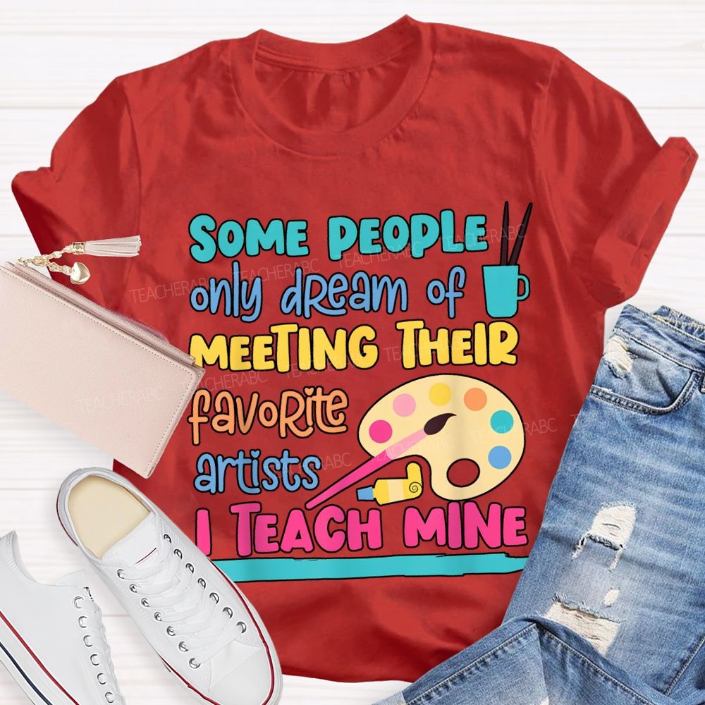 Some People Only Dream Of Meeting Their Favorite Artists I Teach Mine T-shirt