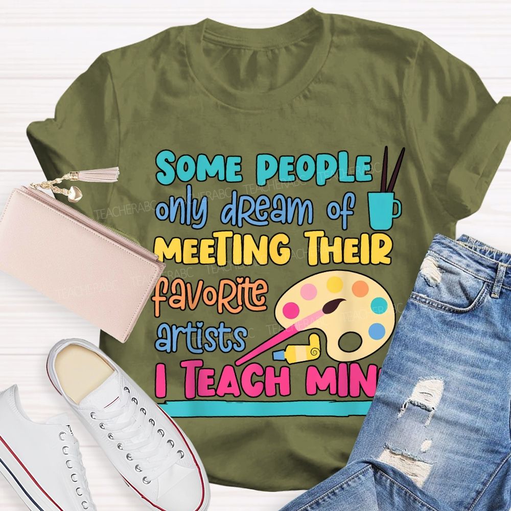 Some People Only Dream Of Meeting Their Favorite Artists I Teach Mine T-shirt