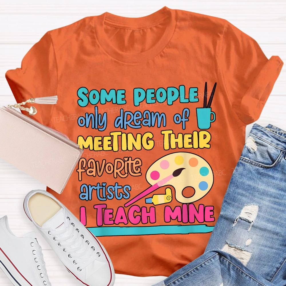 Some People Only Dream Of Meeting Their Favorite Artists I Teach Mine T-shirt
