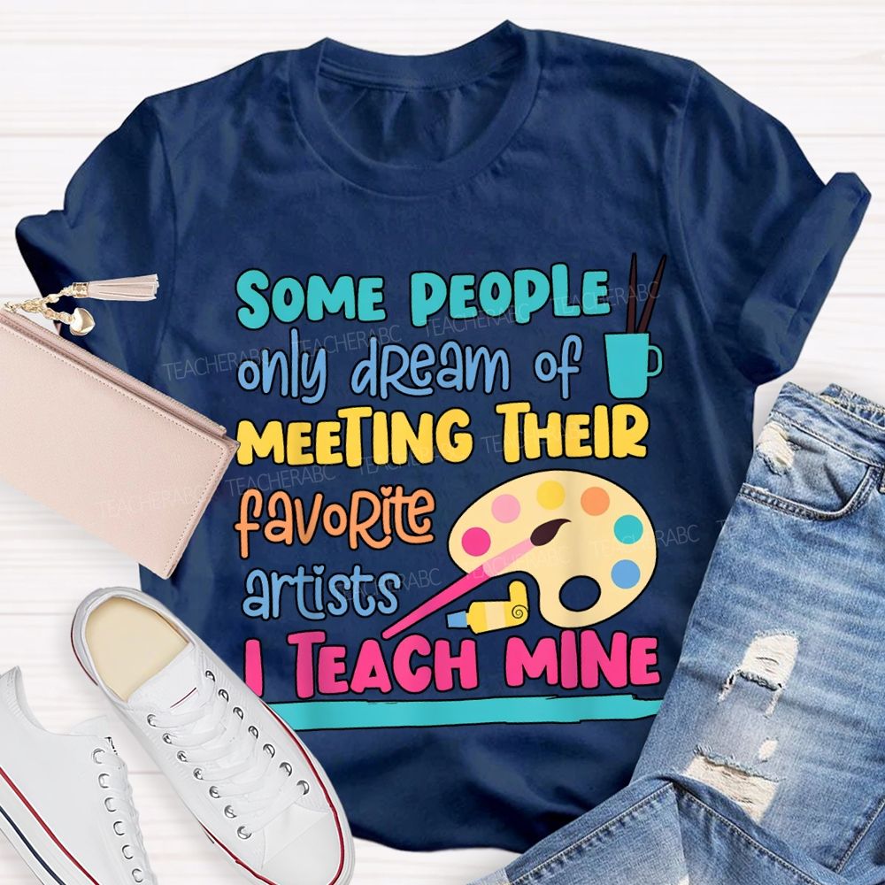 Some People Only Dream Of Meeting Their Favorite Artists I Teach Mine T-shirt
