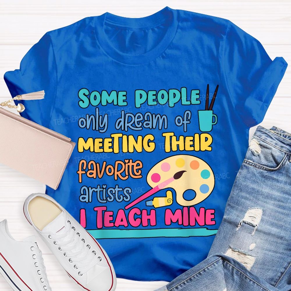 Some People Only Dream Of Meeting Their Favorite Artists I Teach Mine T-shirt