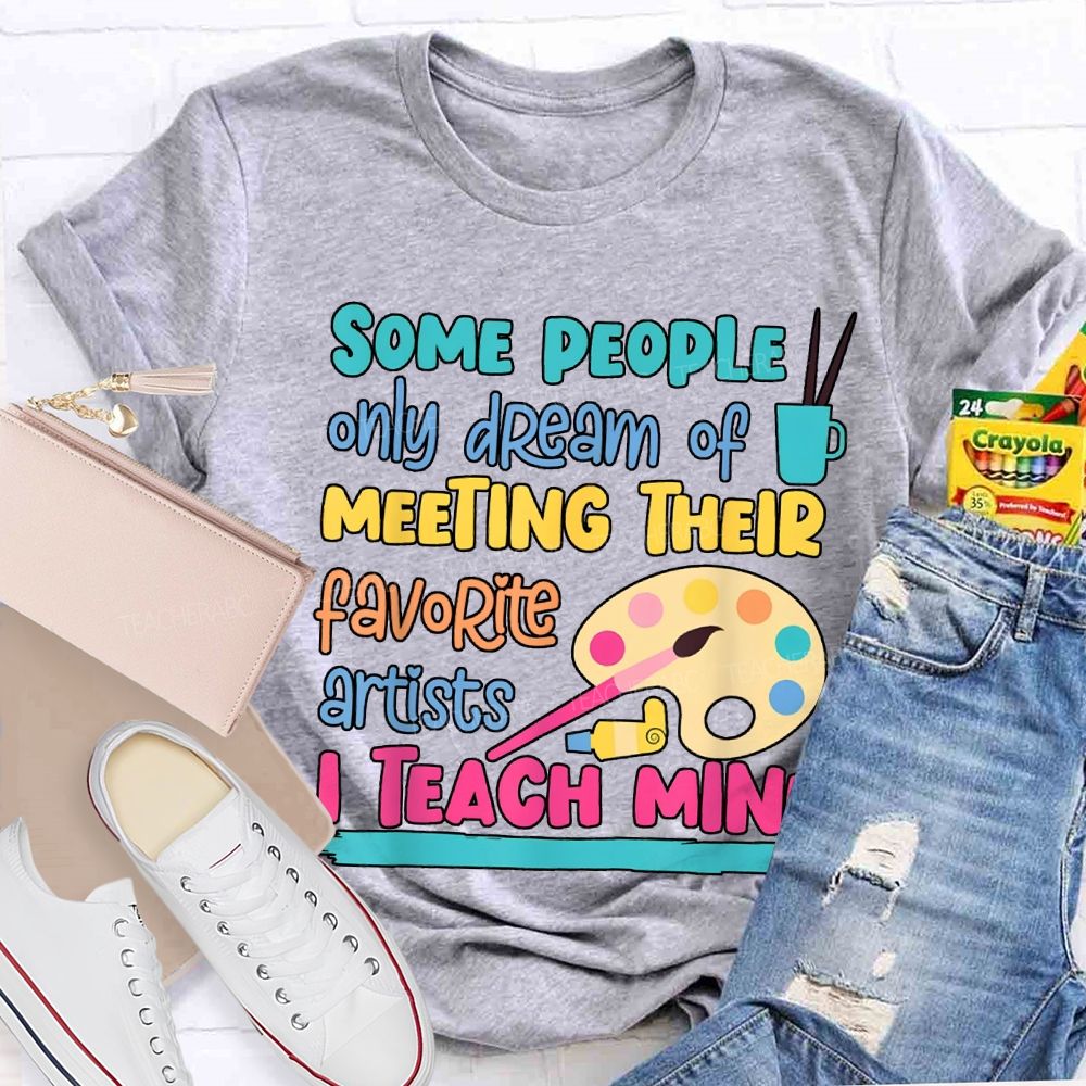 Some People Only Dream Of Meeting Their Favorite Artists I Teach Mine T-shirt