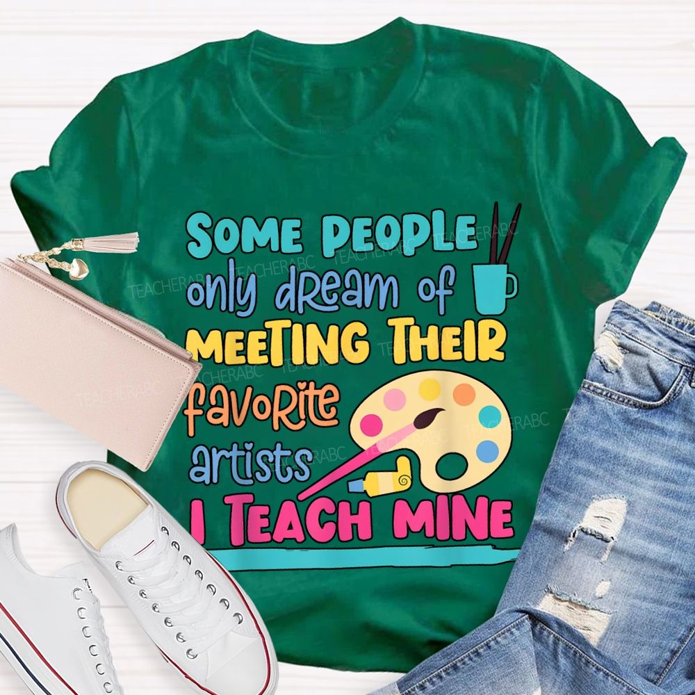 Some People Only Dream Of Meeting Their Favorite Artists I Teach Mine T-shirt