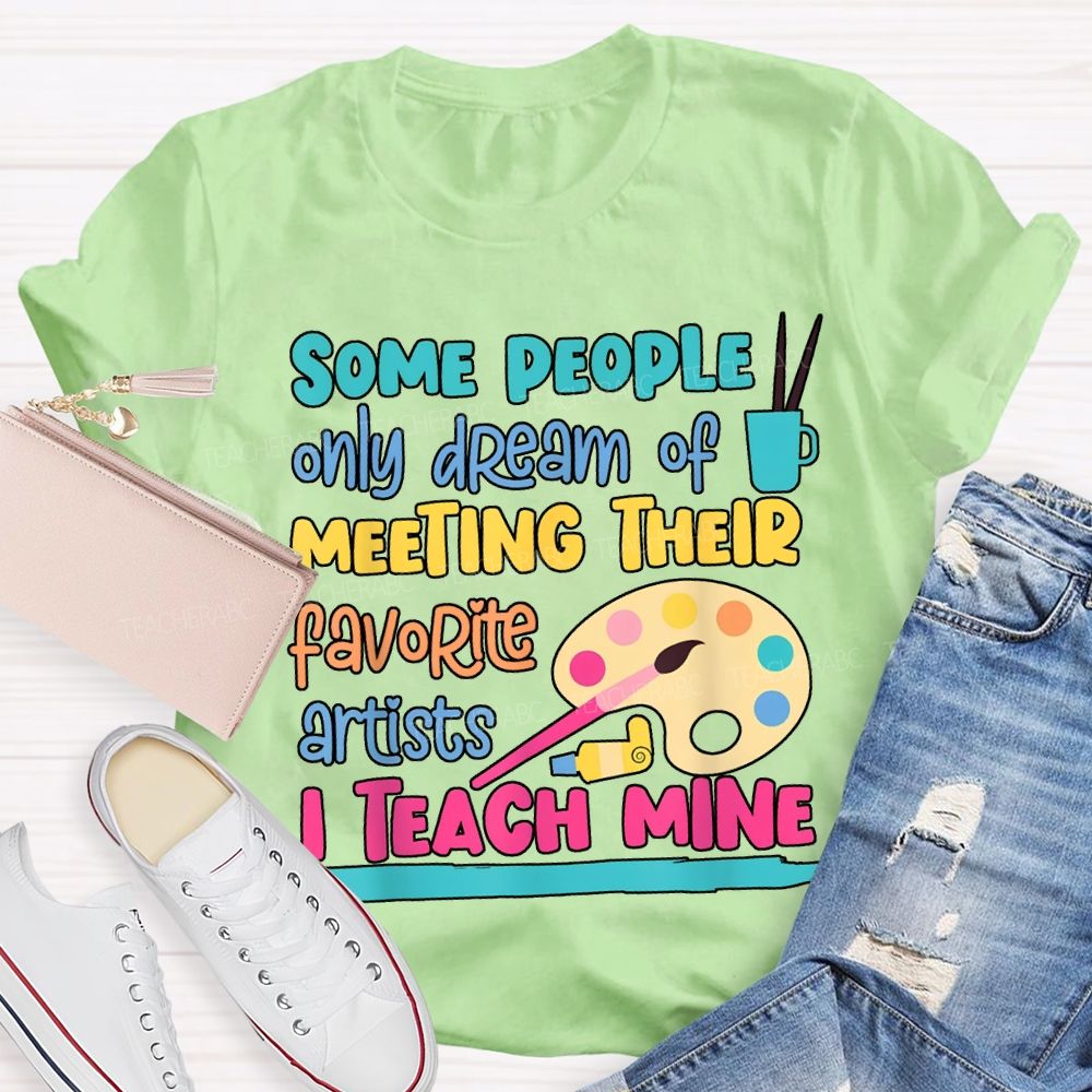 Some People Only Dream Of Meeting Their Favorite Artists I Teach Mine T-shirt