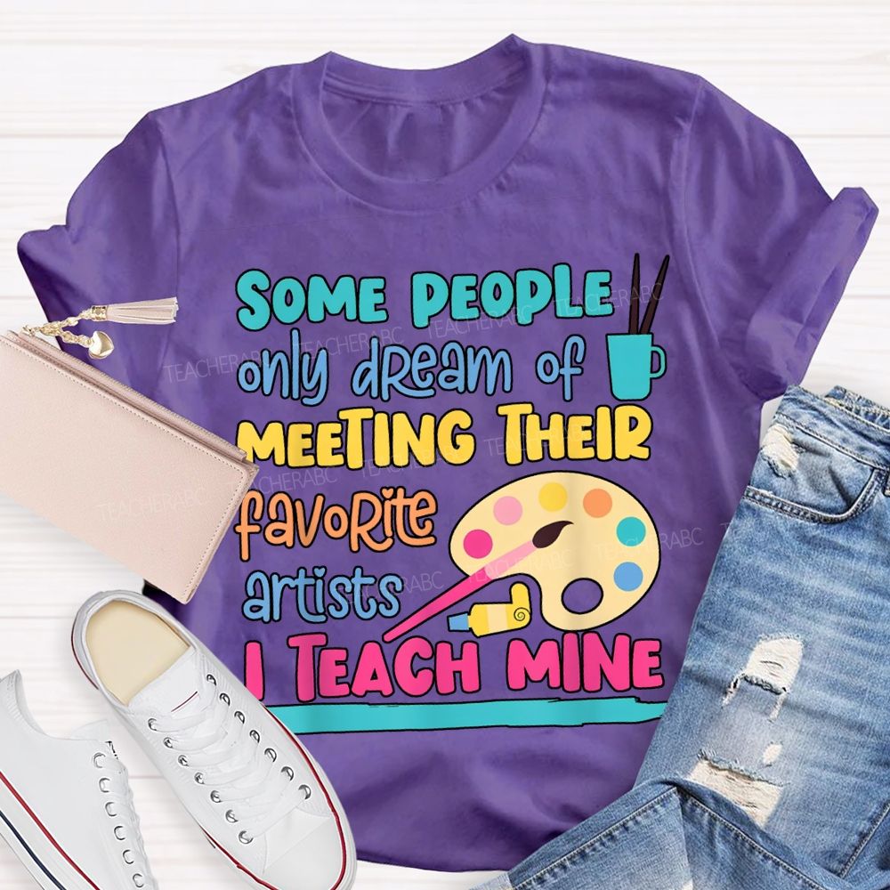 Some People Only Dream Of Meeting Their Favorite Artists I Teach Mine T-shirt