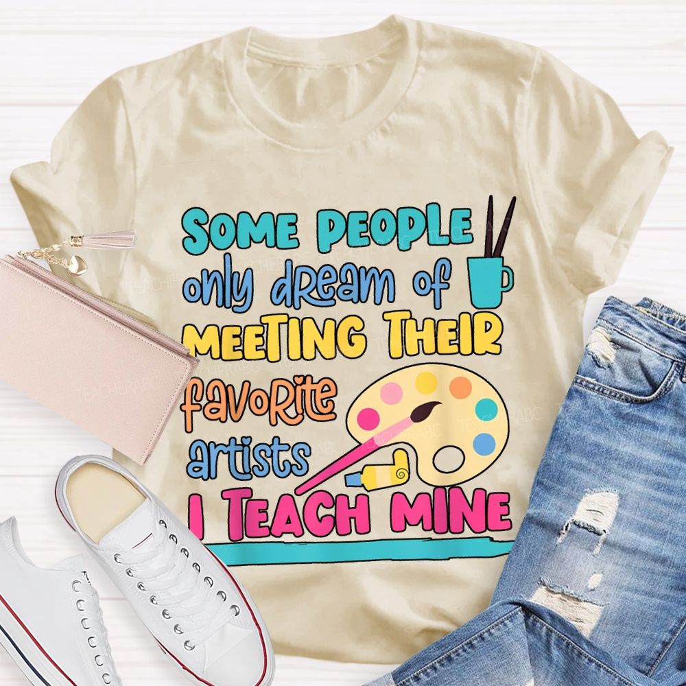 Some People Only Dream Of Meeting Their Favorite Artists I Teach Mine T-shirt