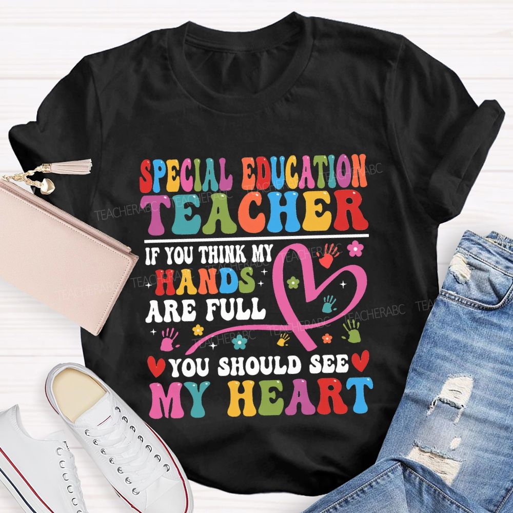 Special Education Teacher Of You Think My Hands Are Full You Should See My Heart T-shirt