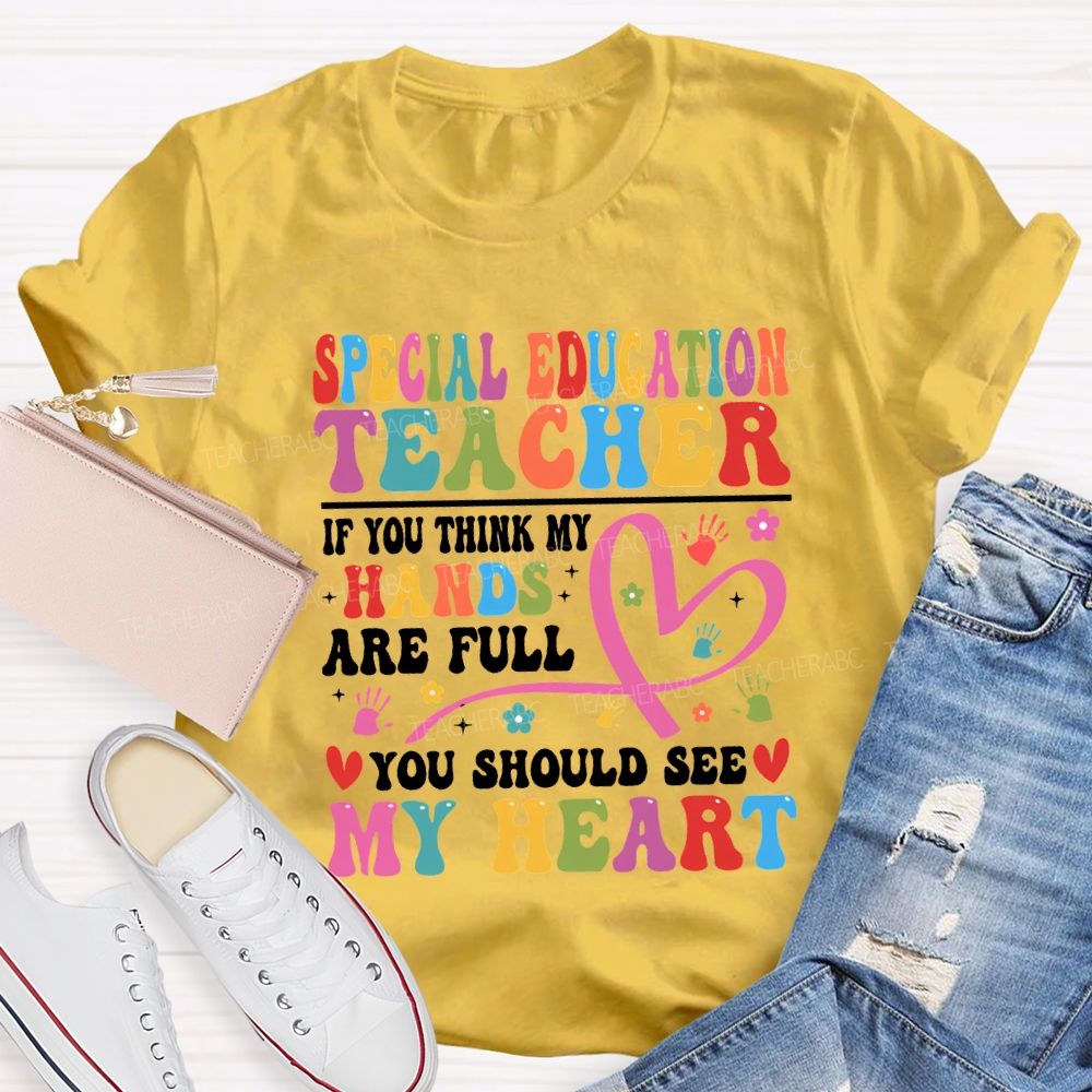 Special Education Teacher Of You Think My Hands Are Full You Should See My Heart T-shirt