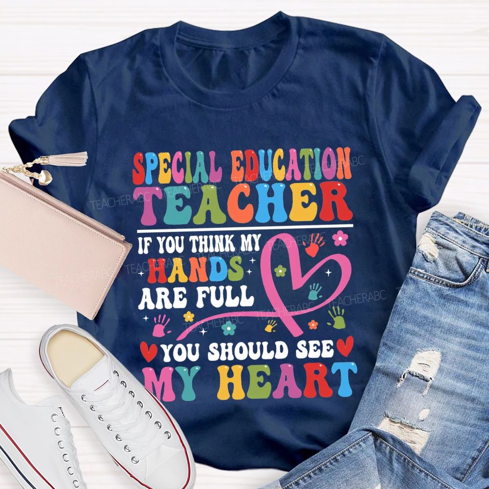 Special Education Teacher Of You Think My Hands Are Full You Should See My Heart T-shirt