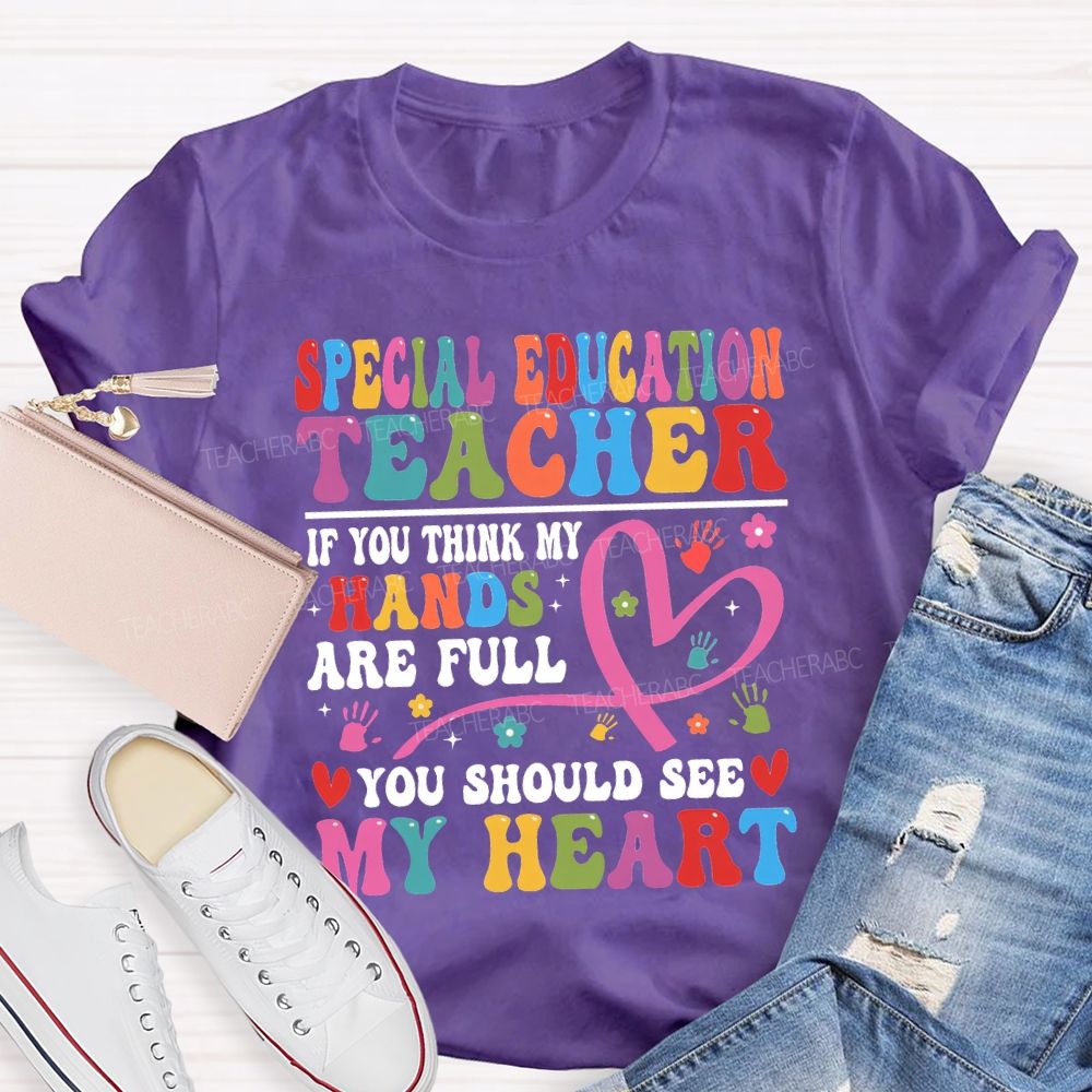 Special Education Teacher Of You Think My Hands Are Full You Should See My Heart T-shirt