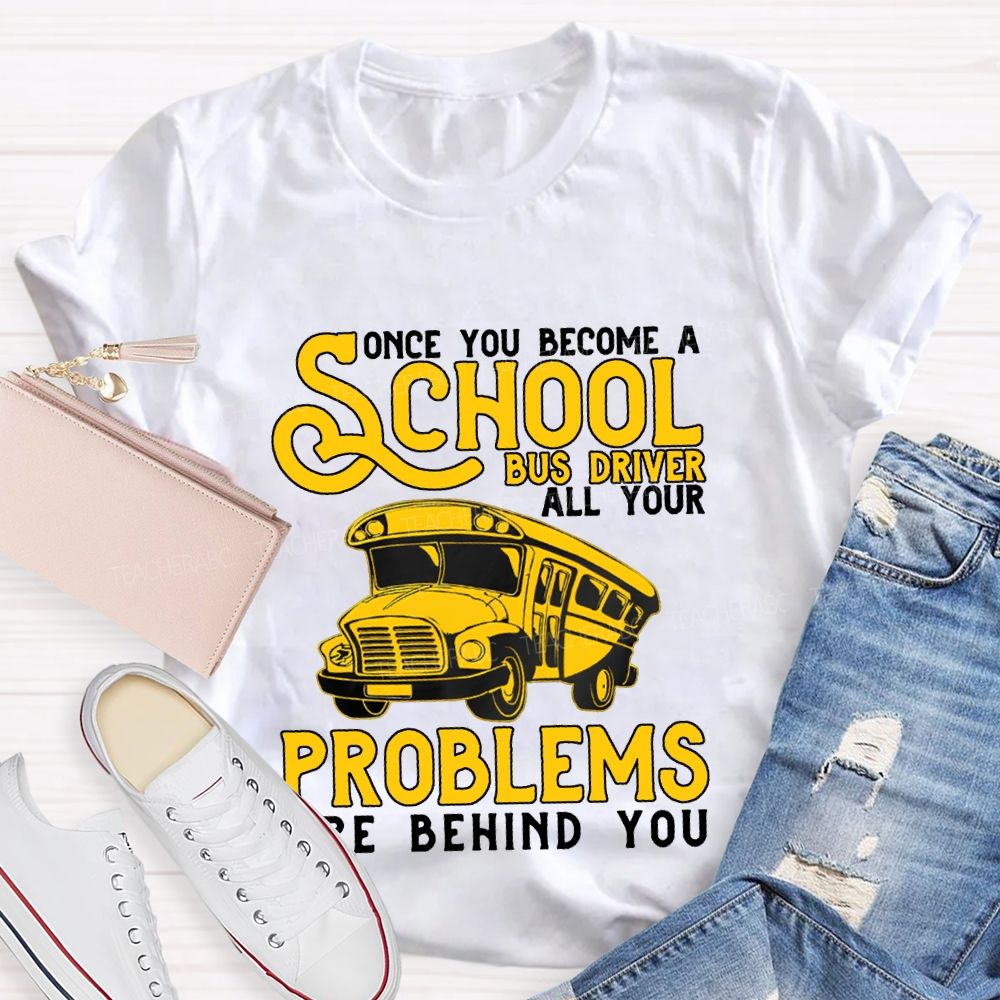 Some You Become A School Bus Driver All Your Problems Are Behind You T-shirt