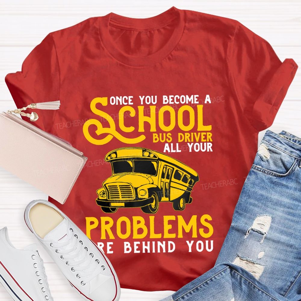 Some You Become A School Bus Driver All Your Problems Are Behind You T-shirt