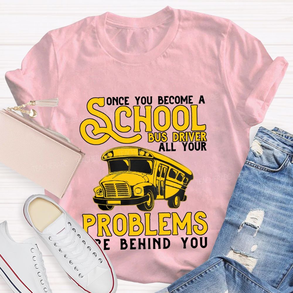 Some You Become A School Bus Driver All Your Problems Are Behind You T-shirt