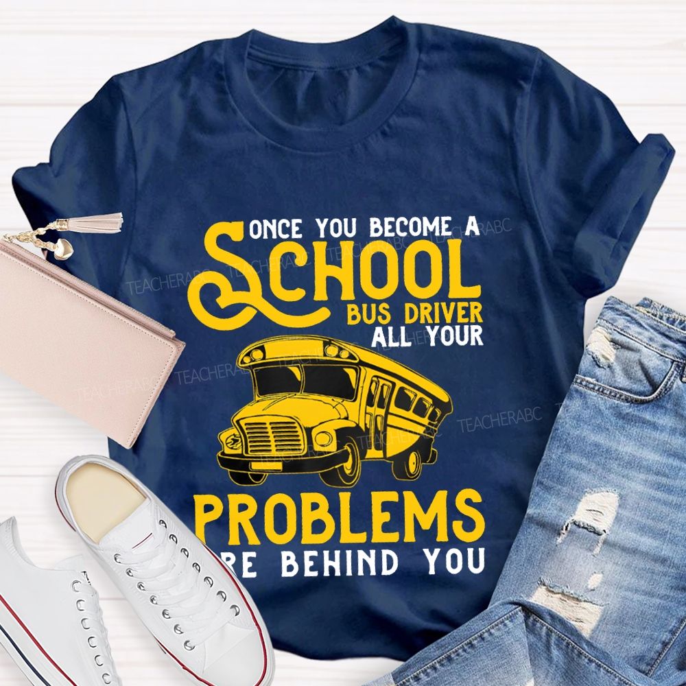 Some You Become A School Bus Driver All Your Problems Are Behind You T-shirt