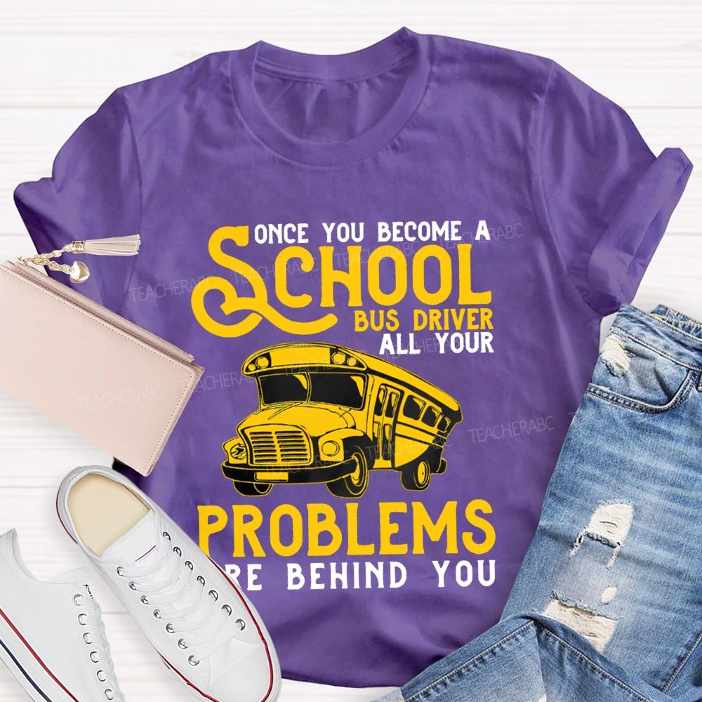 Some You Become A School Bus Driver All Your Problems Are Behind You T-shirt