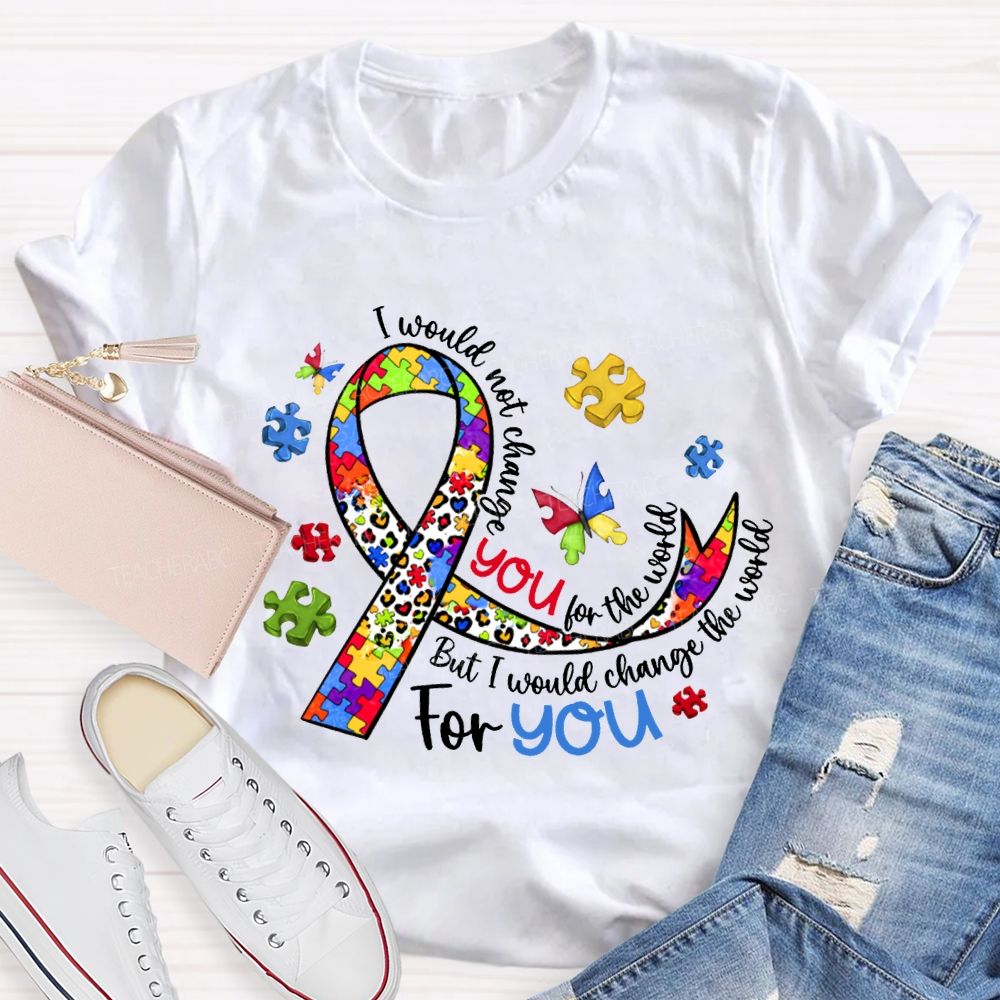 I Wouldn'T Change You For The World But I Would Change The World For You T-shirt