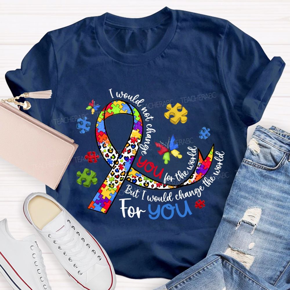 I Wouldn'T Change You For The World But I Would Change The World For You T-shirt