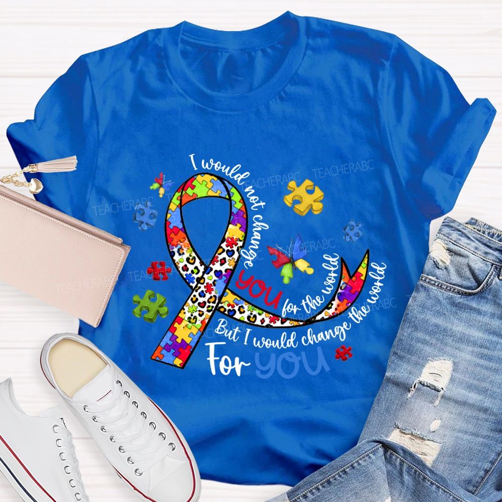 I Wouldn'T Change You For The World But I Would Change The World For You T-shirt