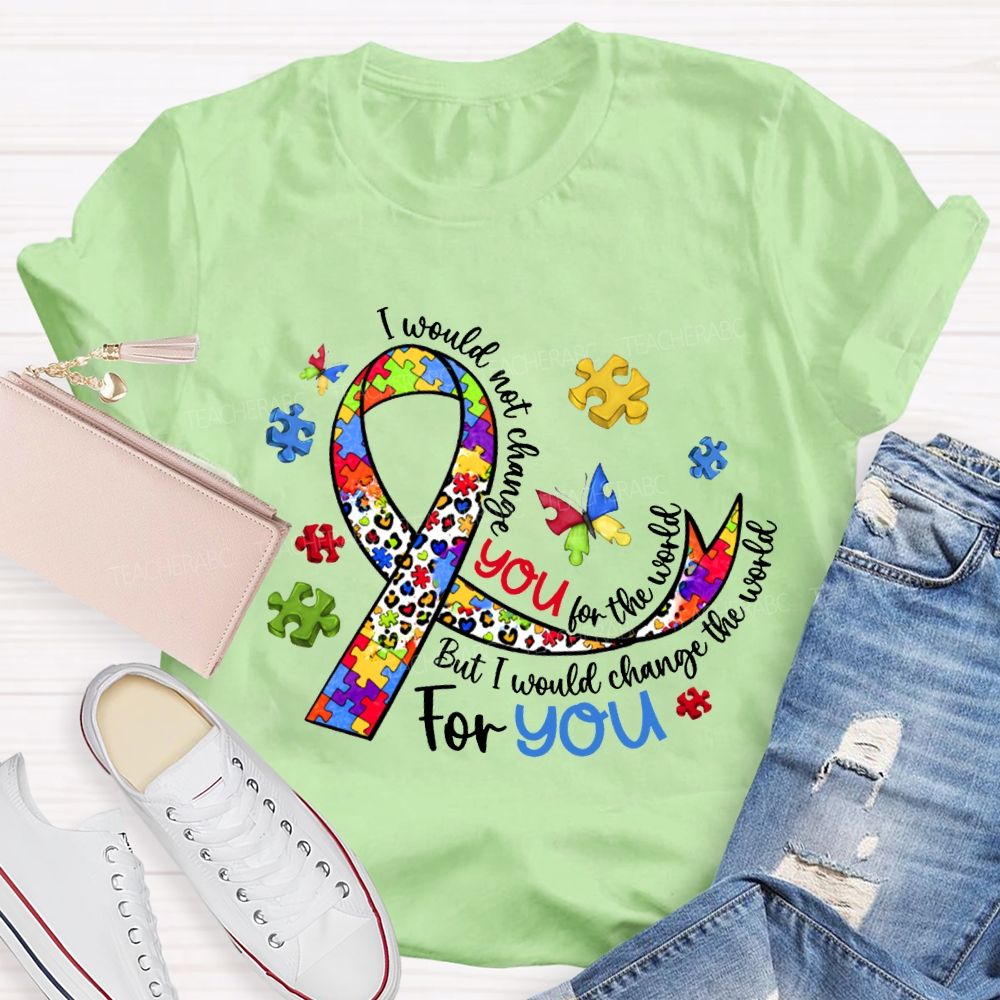 I Wouldn'T Change You For The World But I Would Change The World For You T-shirt