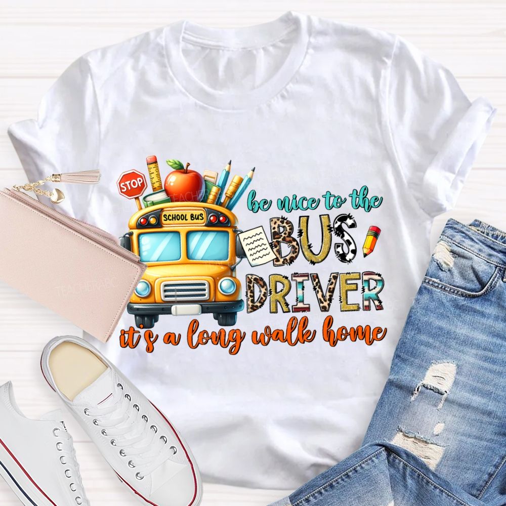 Be Nice To The Bus Driver It'S A Long Walk Home T-shirt