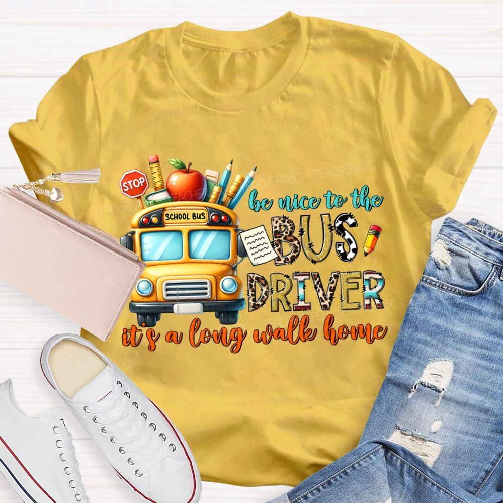 Be Nice To The Bus Driver It'S A Long Walk Home T-shirt