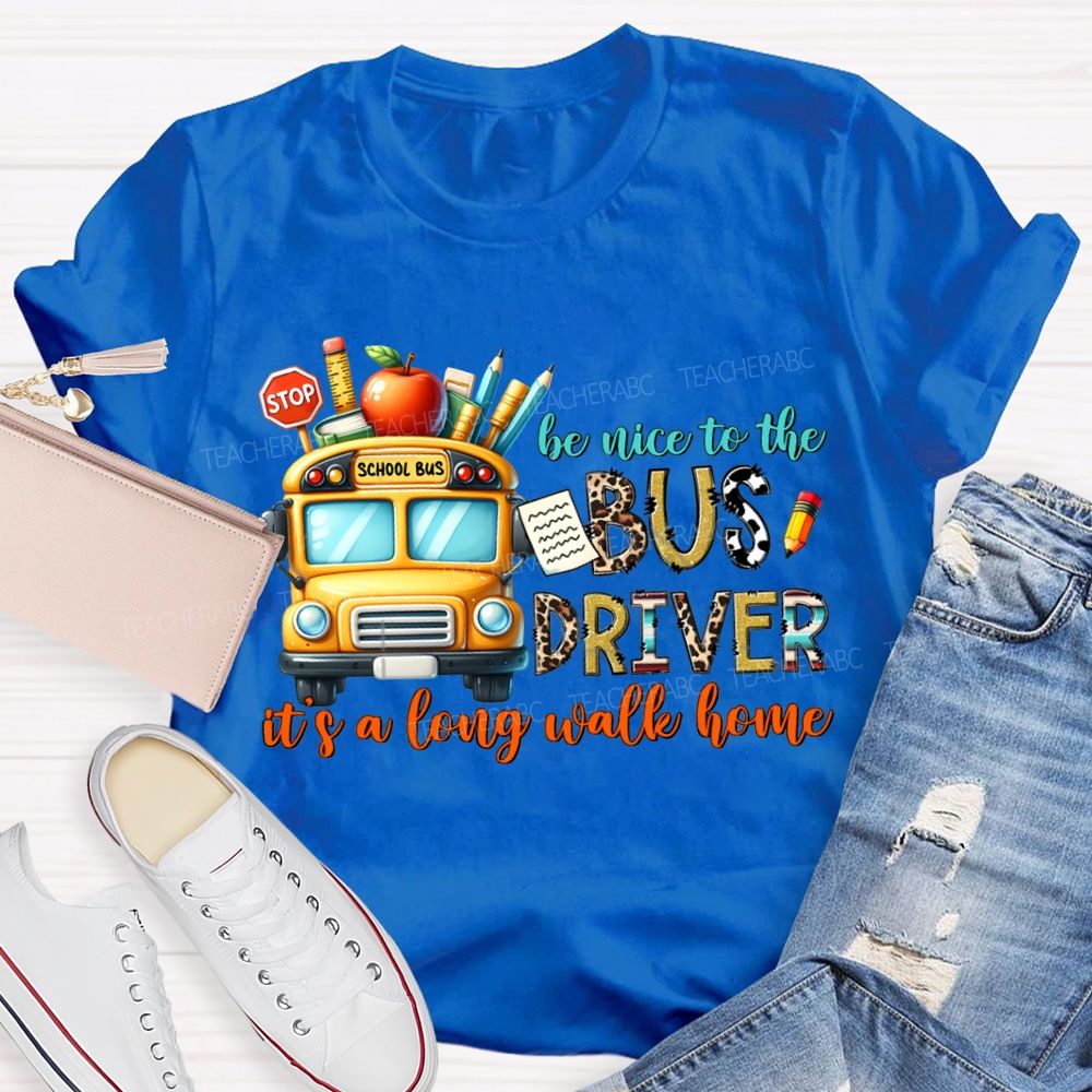 Be Nice To The Bus Driver It'S A Long Walk Home T-shirt