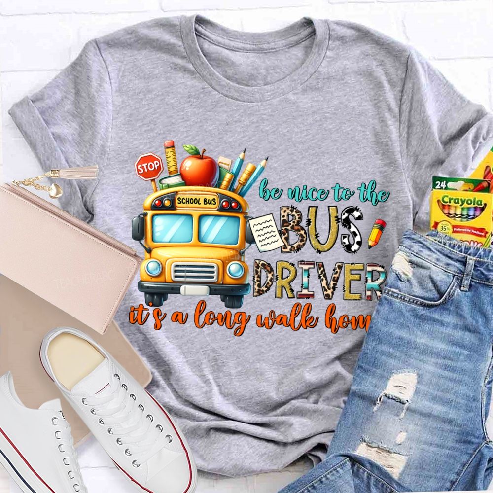 Be Nice To The Bus Driver It'S A Long Walk Home T-shirt
