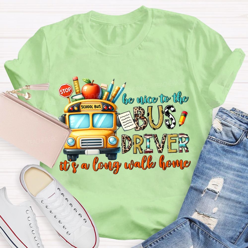 Be Nice To The Bus Driver It'S A Long Walk Home T-shirt