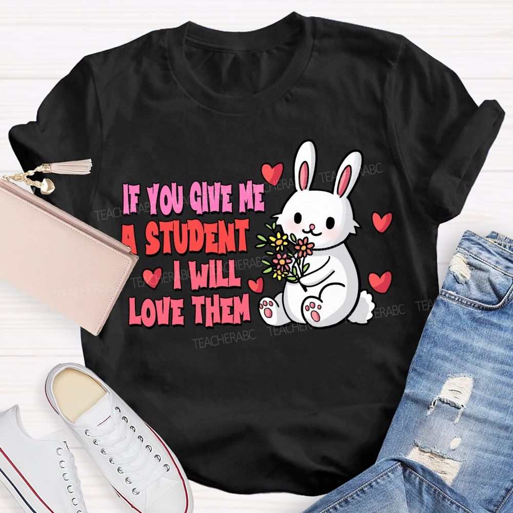 If You Give Me A Student I Will Love Them T-shirt