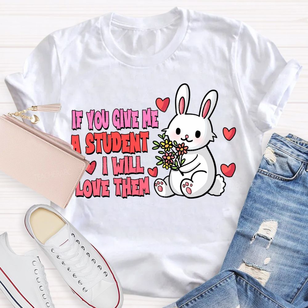 If You Give Me A Student I Will Love Them T-shirt