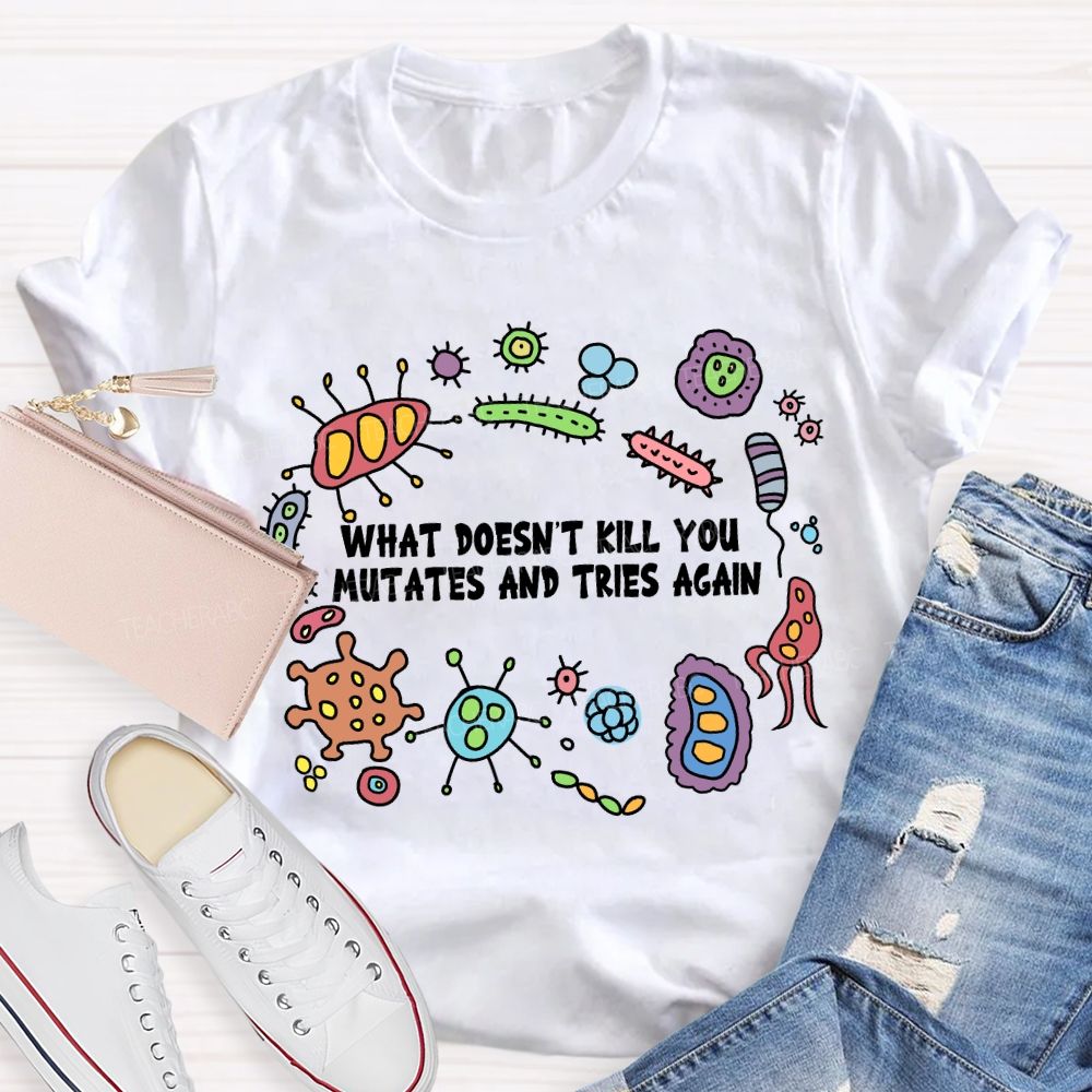 What Don'T Kill You Mutates And Tries Again T-shirt