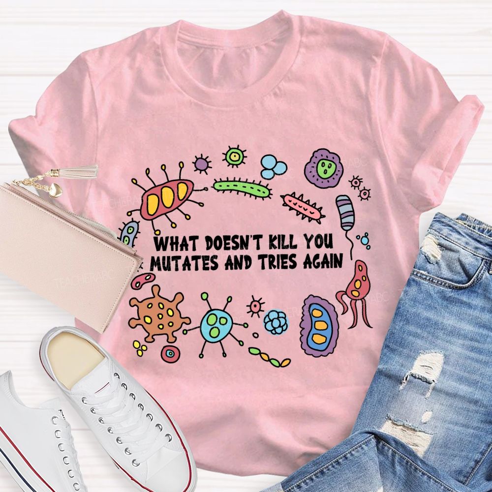 What Don'T Kill You Mutates And Tries Again T-shirt