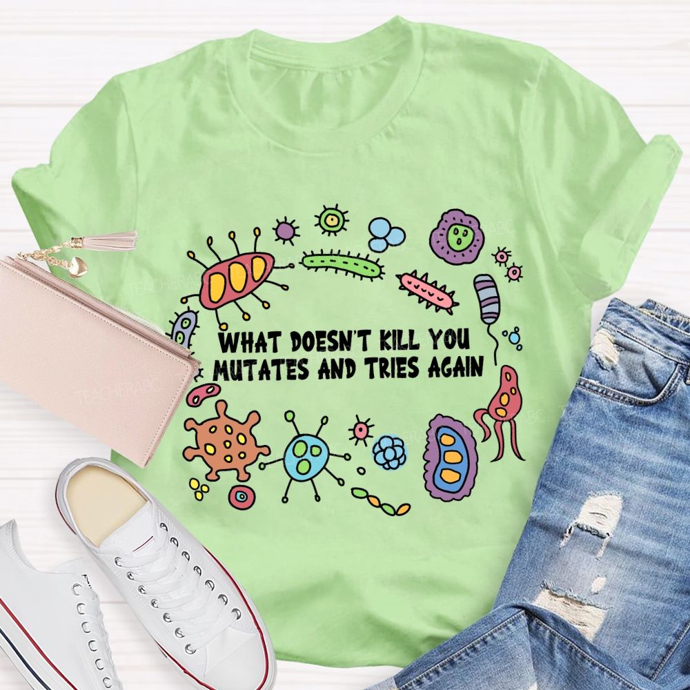 What Don'T Kill You Mutates And Tries Again T-shirt