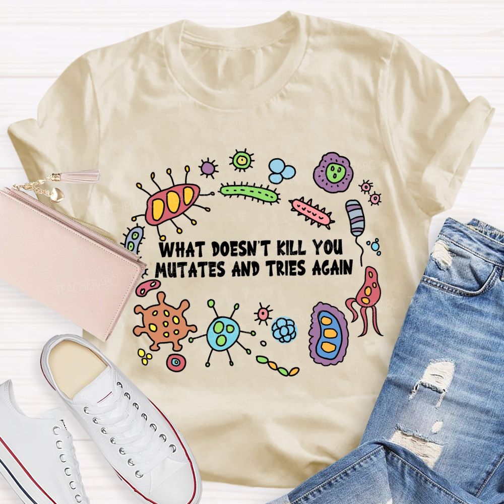 What Don'T Kill You Mutates And Tries Again T-shirt