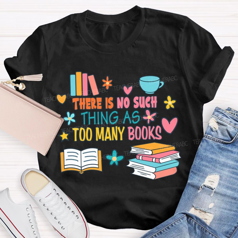 There Is No Such Thing As Too Many Books T-shirt