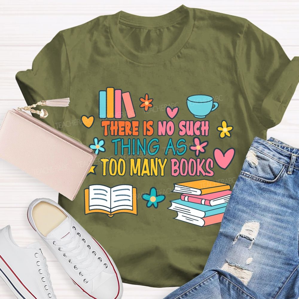 There Is No Such Thing As Too Many Books T-shirt