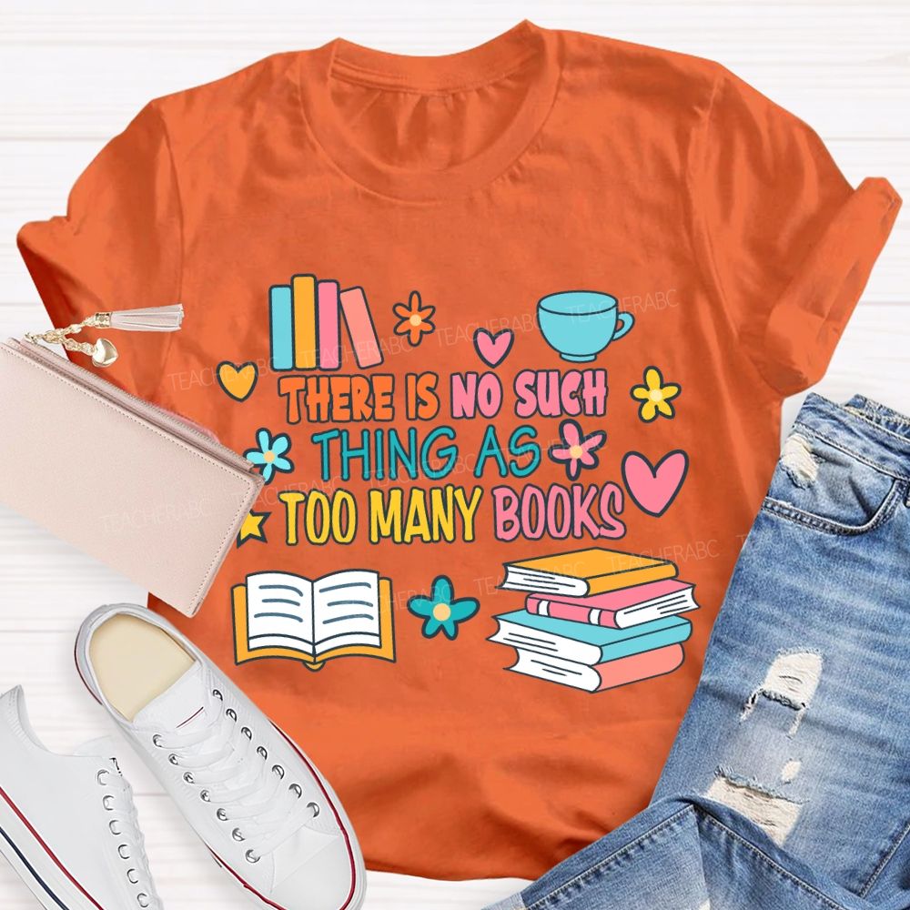 There Is No Such Thing As Too Many Books T-shirt