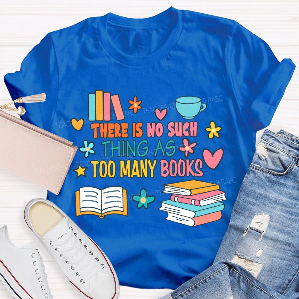 There Is No Such Thing As Too Many Books T-shirt