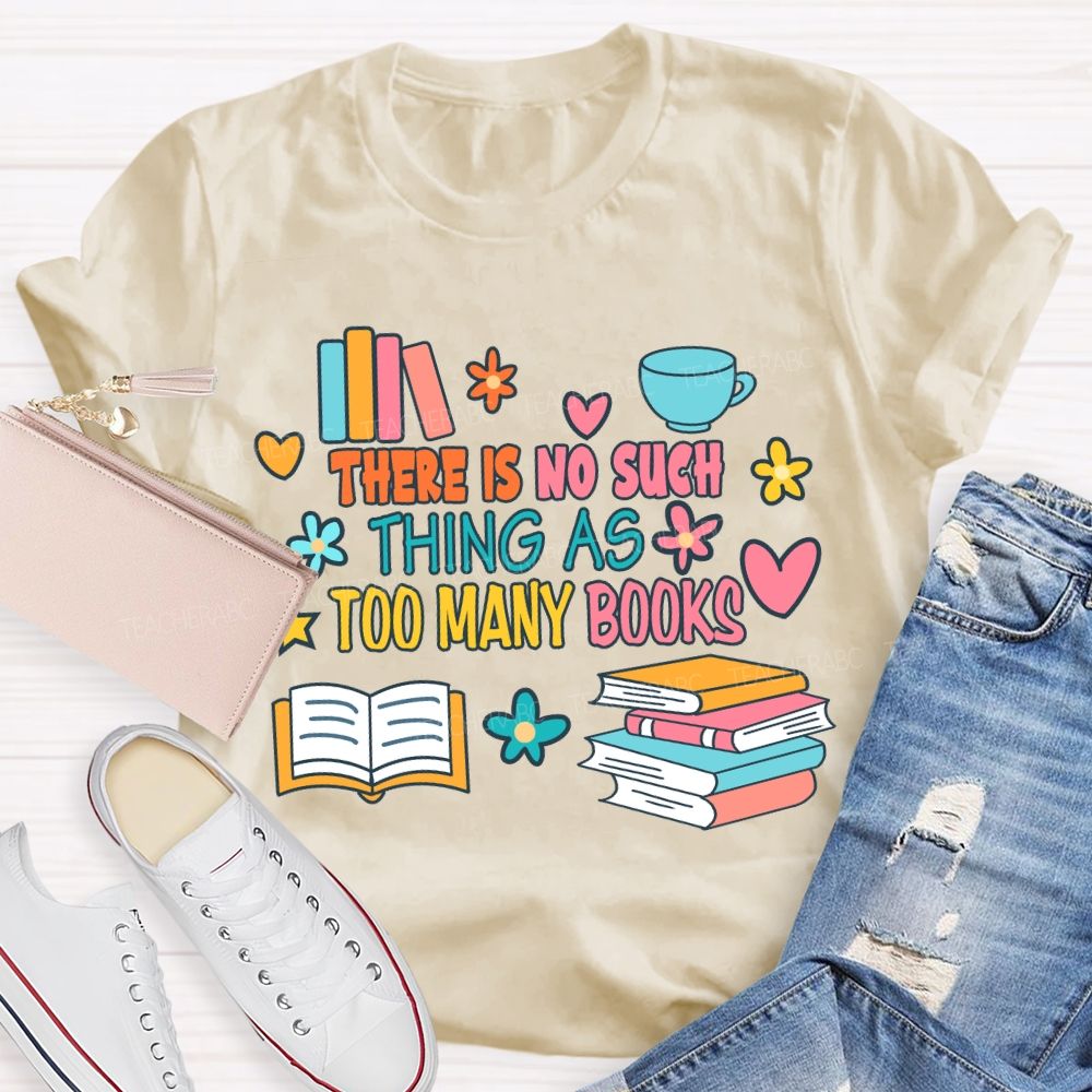 There Is No Such Thing As Too Many Books T-shirt