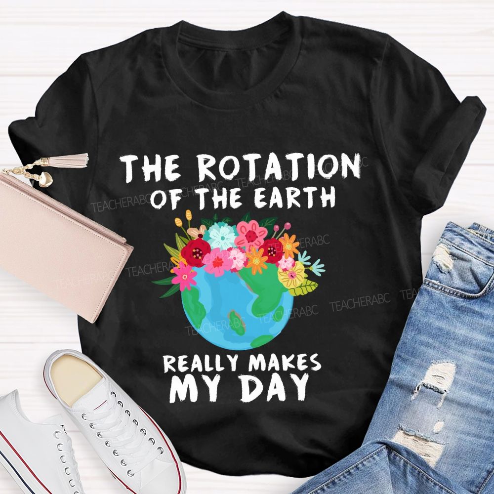 The Rotation Of The Earth Really Makes My Day T-shirt