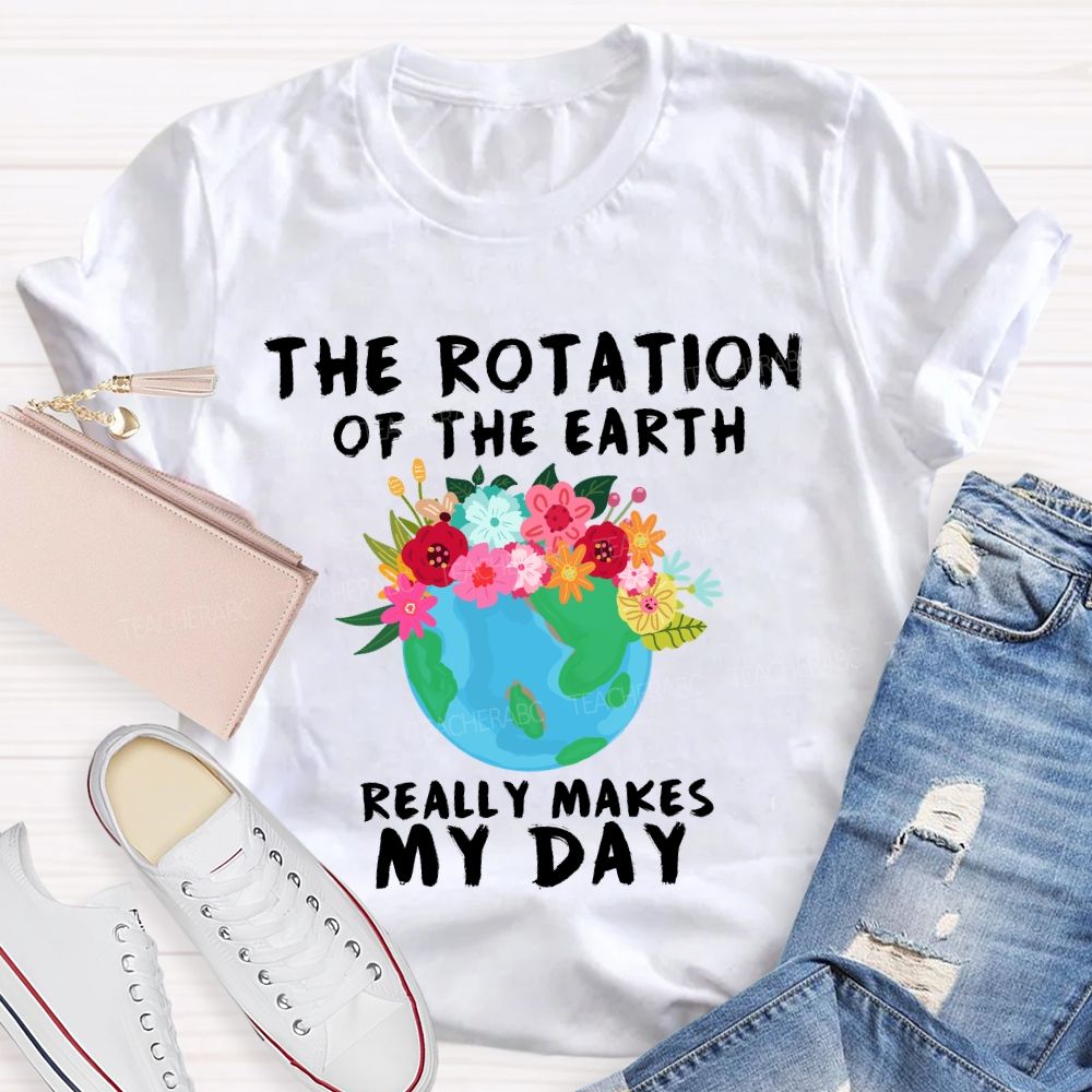 The Rotation Of The Earth Really Makes My Day T-shirt