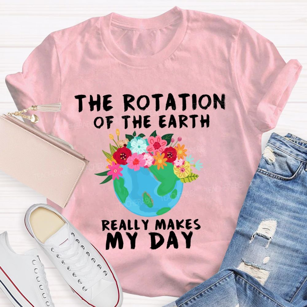 The Rotation Of The Earth Really Makes My Day T-shirt