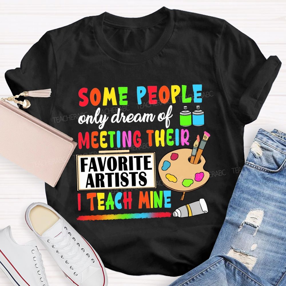 Some People Only Dream Of Meeting Their Favorite Artists I Teach Mine T-shirt