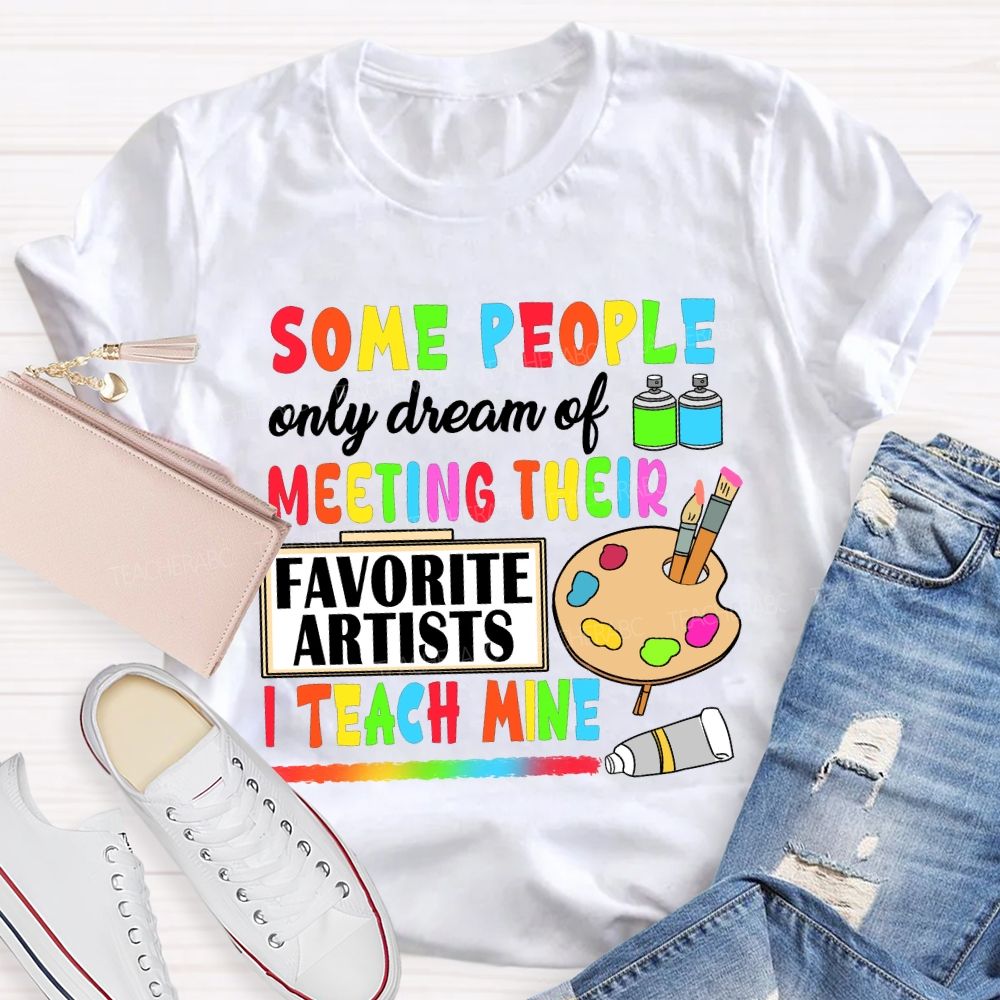 Some People Only Dream Of Meeting Their Favorite Artists I Teach Mine T-shirt