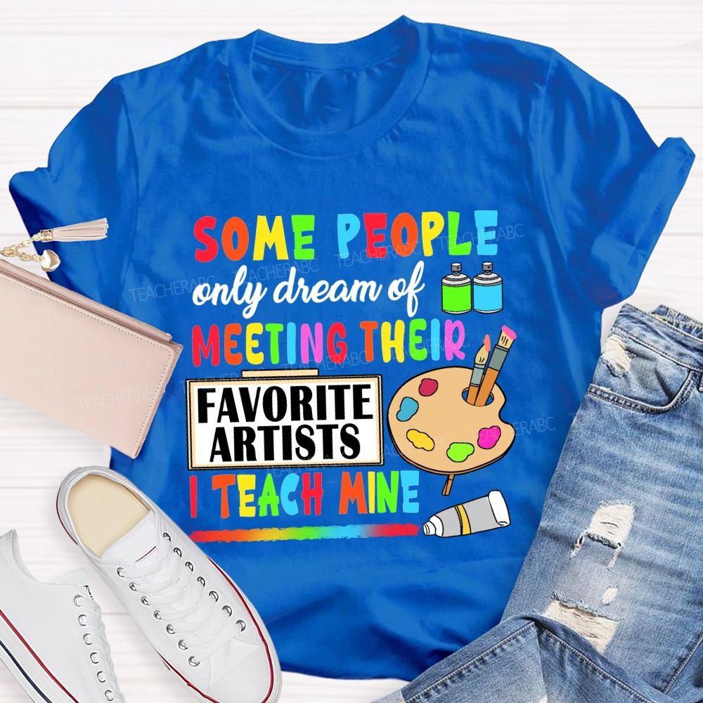 Some People Only Dream Of Meeting Their Favorite Artists I Teach Mine T-shirt