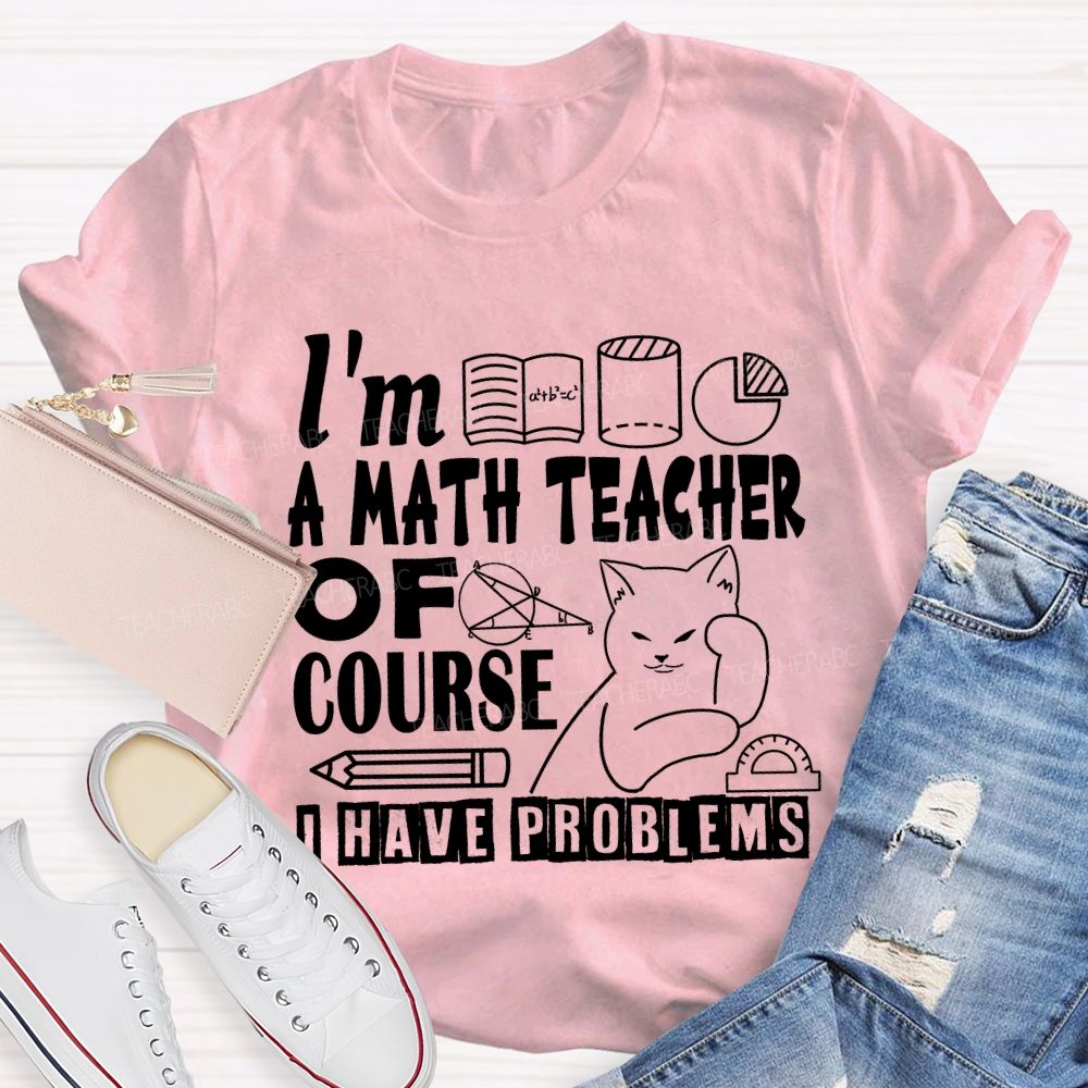 I'M A Math Teacher Of Course I Have Problems T-shirt
