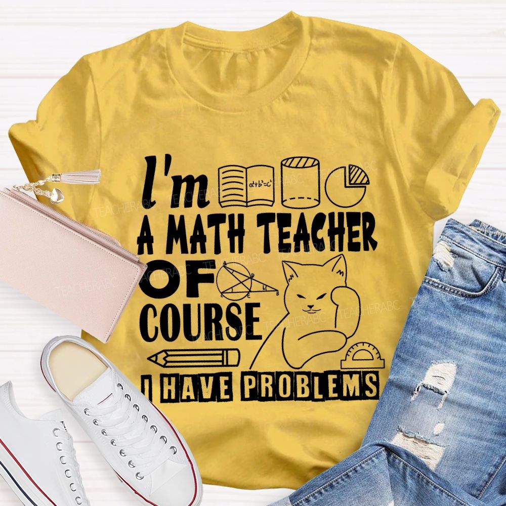 I'M A Math Teacher Of Course I Have Problems T-shirt
