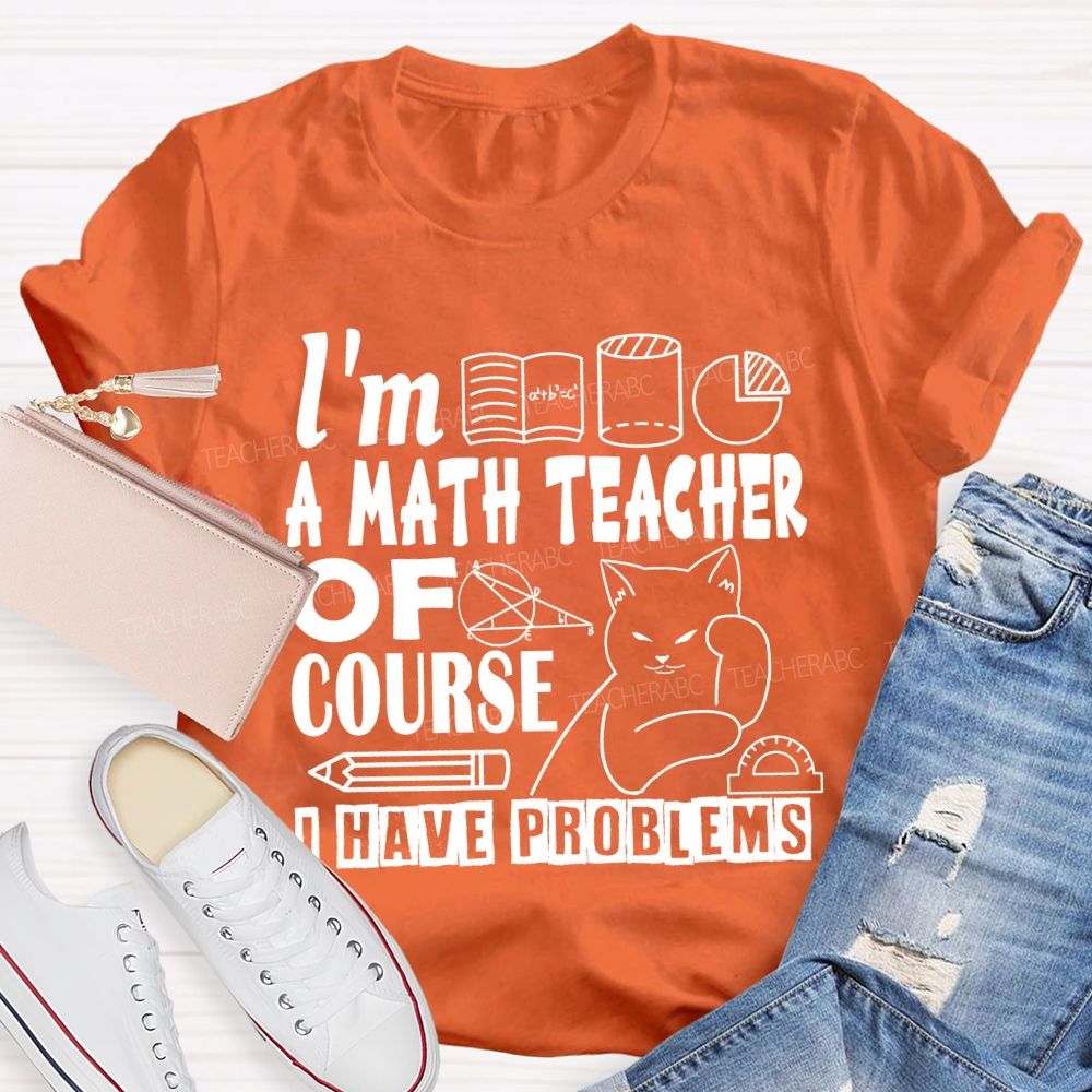 I'M A Math Teacher Of Course I Have Problems T-shirt
